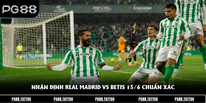 Nhận định Real Madrid vs Betis 15/6 chuẩn xác