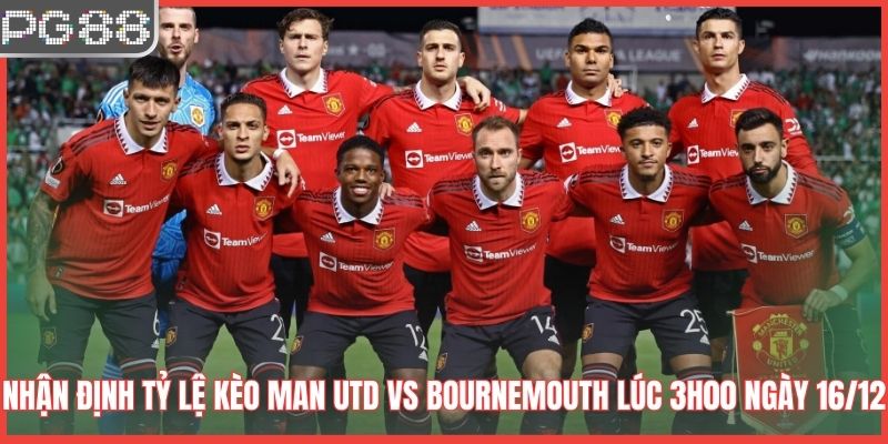 Dự Đoán Kết Quả Man Utd VS Bournemouth Lúc 3h00 Ngày 16/12 Nhận định tỷ lệ kèo Man Utd vs Bournemouth lúc 3h00 ngày 16/12