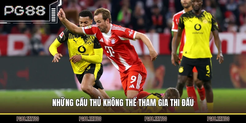 Những cầu thủ không thể tham gia thi đấu